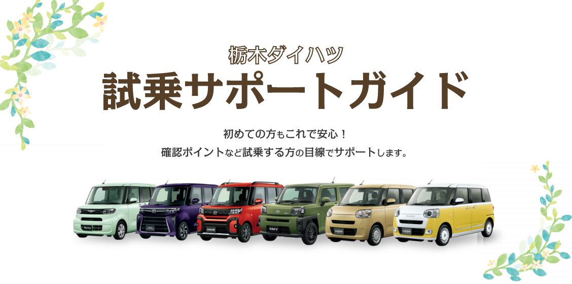 栃木ダイハツ 試乗サポートガイド 初めての方もこれで安心! 確認ポイントなど試乗する方の目線でサポートします。